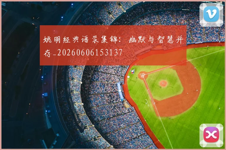 姚明经典语录集锦:幽默与智慧并存_20260606153137