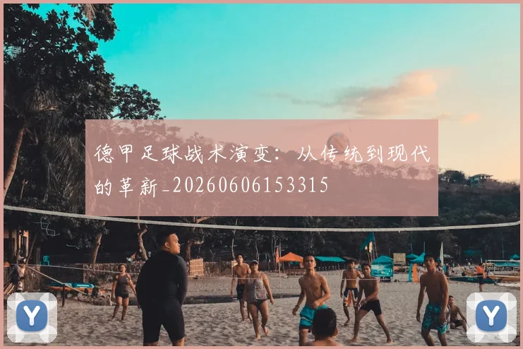 德甲足球战术演变:从传统到现代的革新_20260606153315