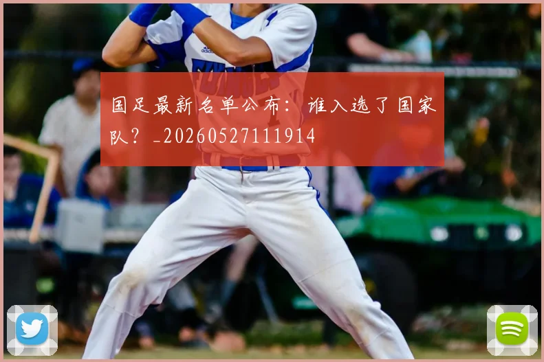 国足最新名单公布：谁入选了国家队？_20260527111914