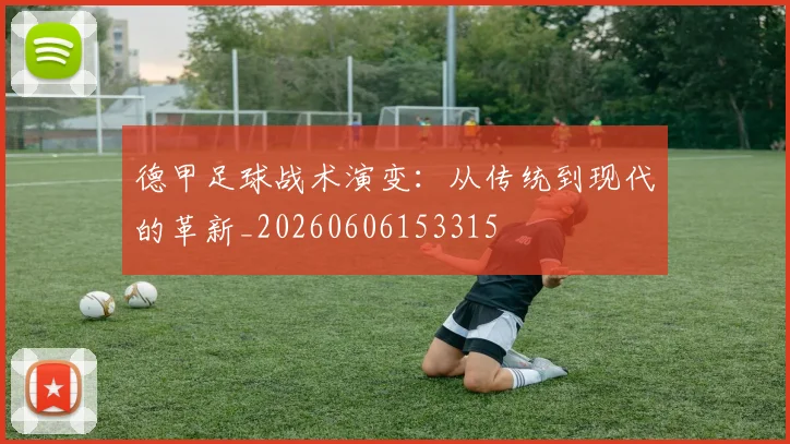 德甲足球战术演变：从传统到现代的革新_20260606153315