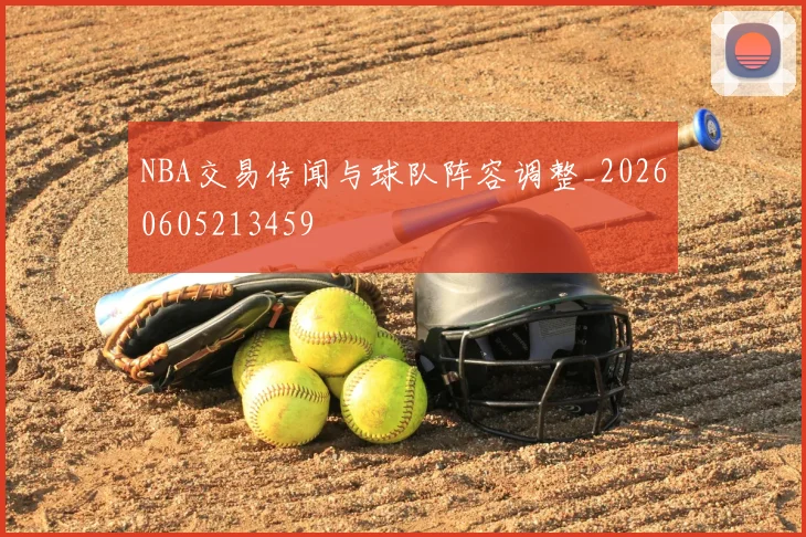 NBA交易传闻与球队阵容调整_20260605213459