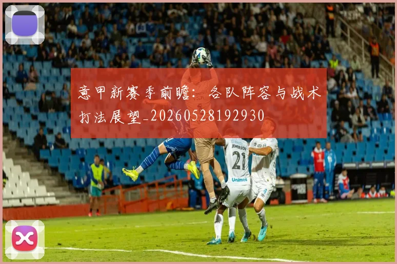 意甲新赛季前瞻：各队阵容与战术打法展望_20260528192930