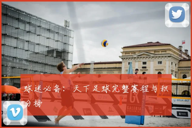 球迷必备：天下足球完整赛程与积分榜