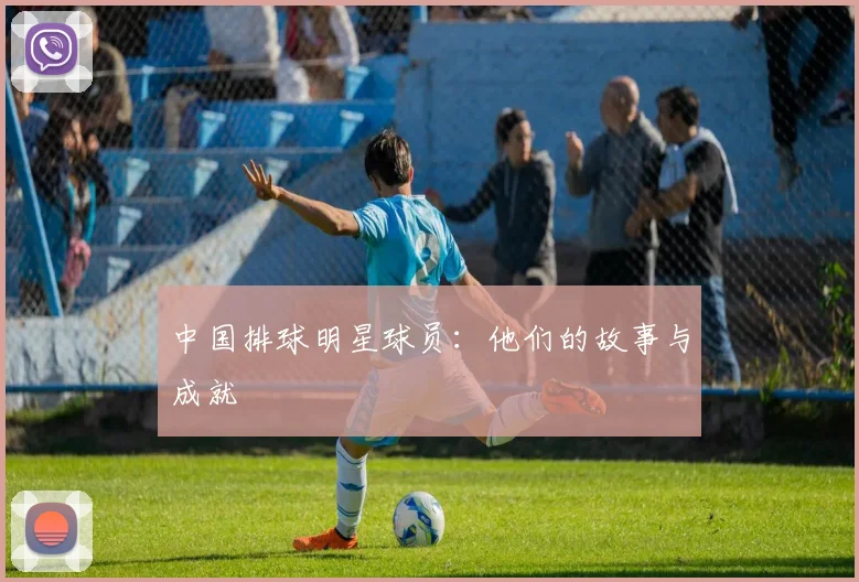 中国排球明星球员：他们的故事与成就