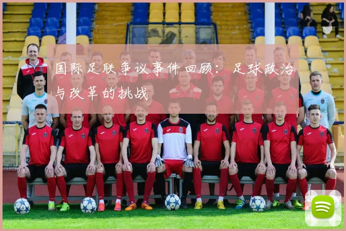 国际足联争议事件回顾：足球政治与改革的挑战