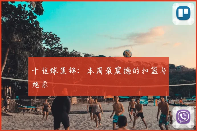 十佳球集锦:本周最震撼的扣篮与绝杀