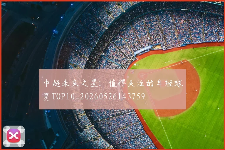 中超未来之星：值得关注的年轻球员TOP10_20260526143759