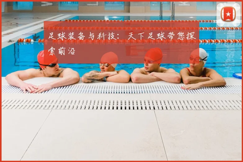 足球装备与科技：天下足球带您探索前沿