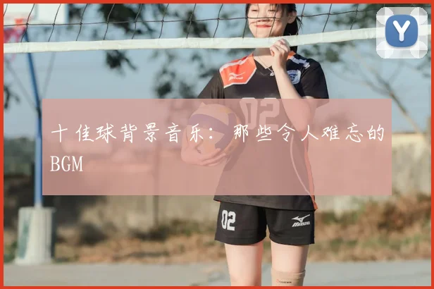 十佳球背景音乐:那些令人难忘的BGM