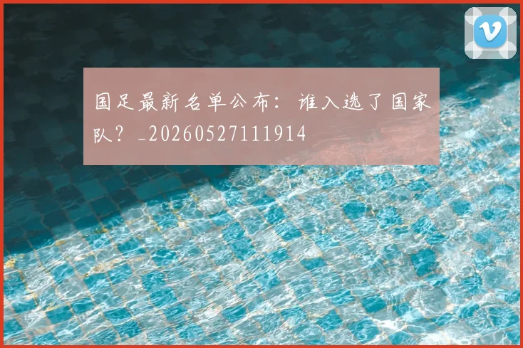 国足最新名单公布：谁入选了国家队？_20260527111914