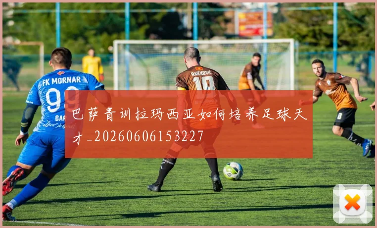 巴萨青训拉玛西亚如何培养足球天才_20260606153227