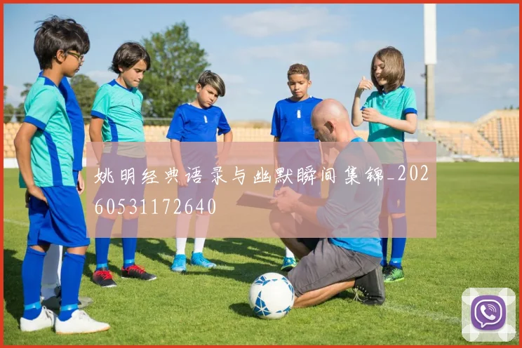 姚明经典语录与幽默瞬间集锦_20260531172640