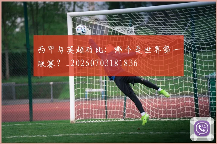 西甲与英超对比：哪个是世界第一联赛？_20260703181836