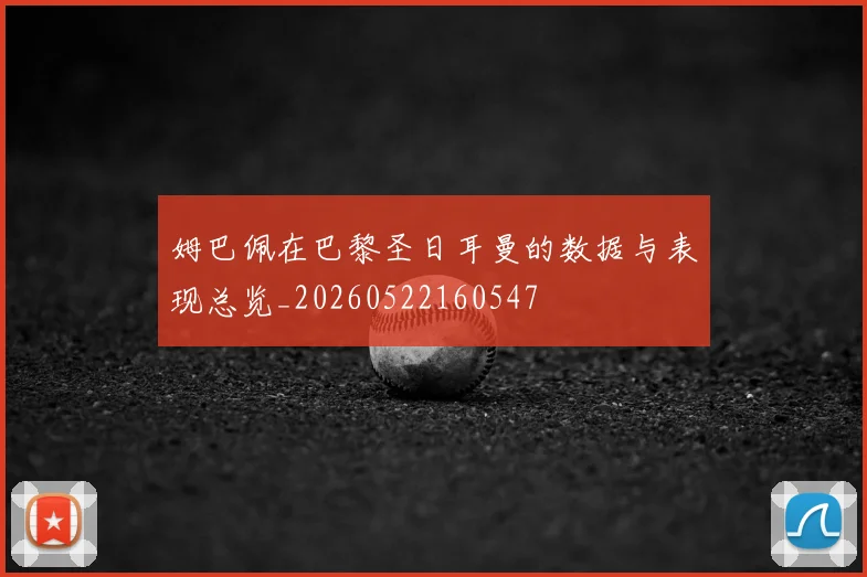 姆巴佩在巴黎圣日耳曼的数据与表现总览_20260522160547