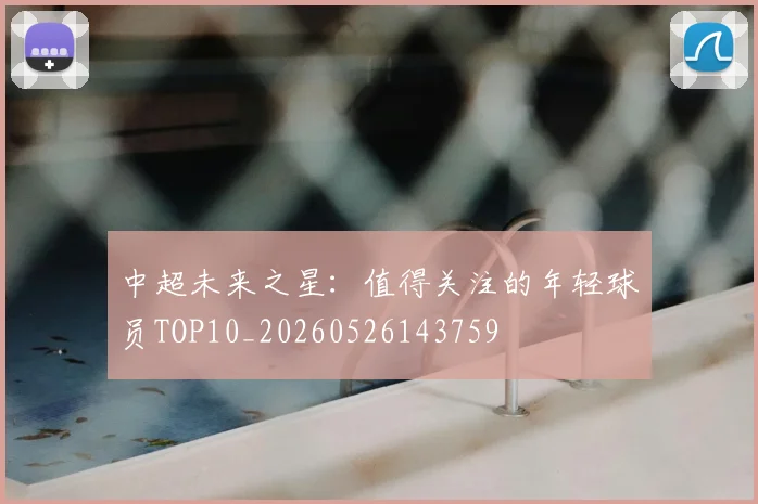 中超未来之星：值得关注的年轻球员TOP10_20260526143759