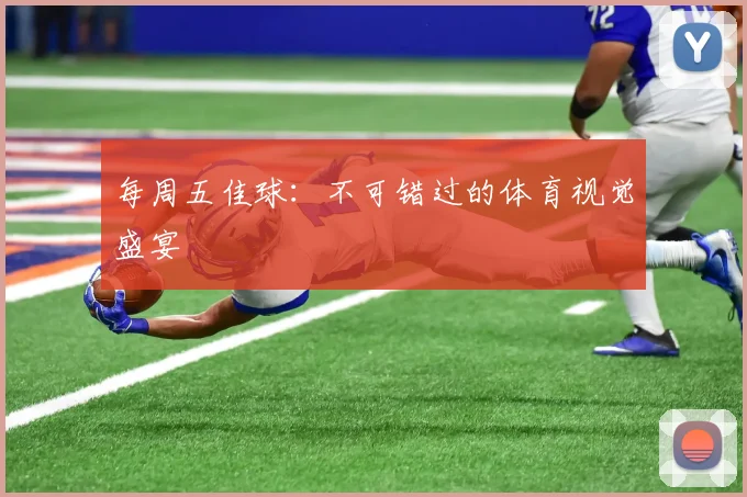 每周五佳球：不可错过的体育视觉盛宴