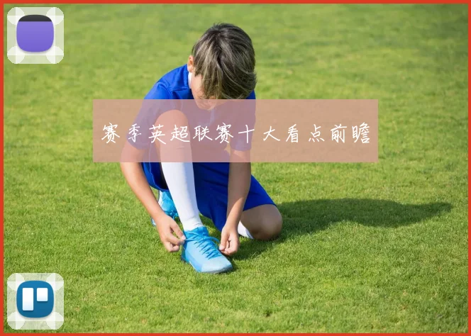 赛季英超联赛十大看点前瞻