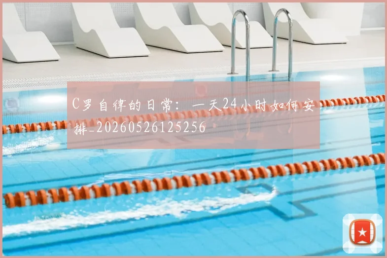 C罗自律的日常：一天24小时如何安排_20260526125256