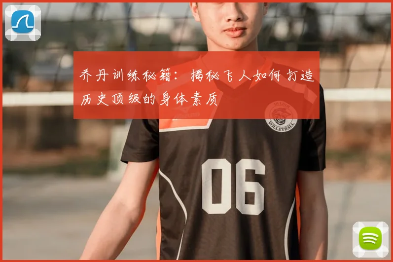 乔丹训练秘籍：揭秘飞人如何打造历史顶级的身体素质