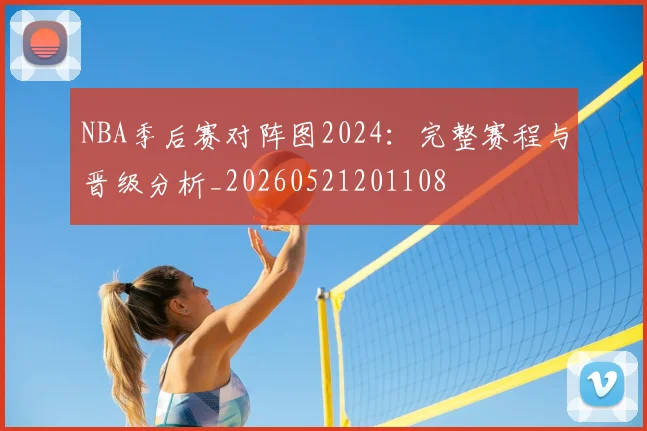 NBA季后赛对阵图2024：完整赛程与晋级分析_20260521201108