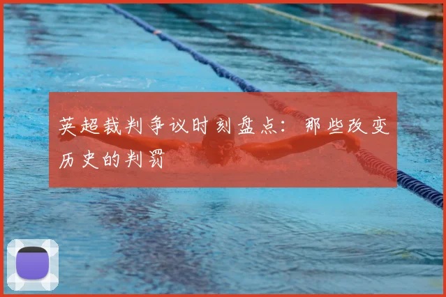 英超裁判争议时刻盘点：那些改变历史的判罚