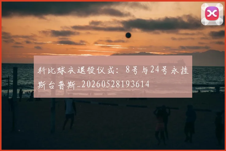 科比球衣退役仪式：8号与24号永挂斯台普斯_20260528193614