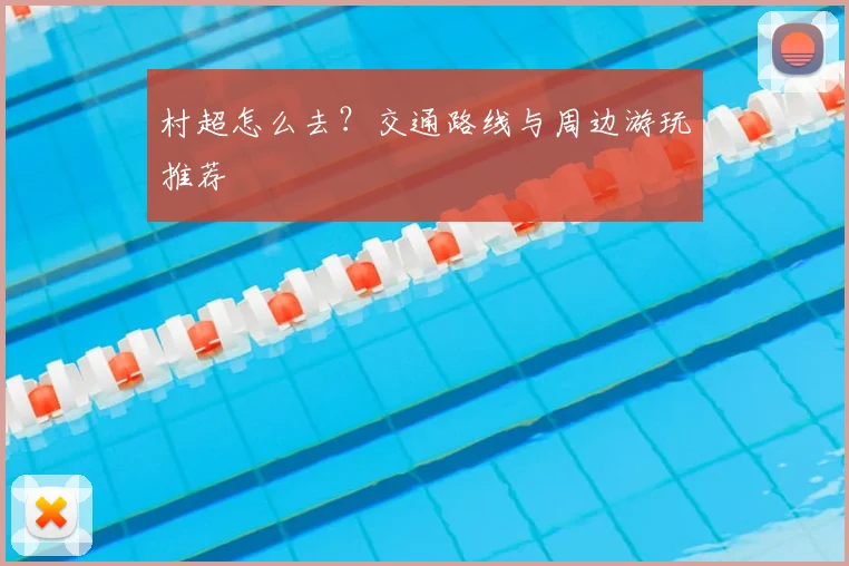 村超怎么去？交通路线与周边游玩推荐