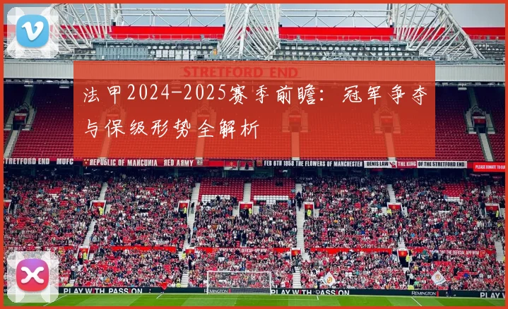 法甲2024-2025赛季前瞻：冠军争夺与保级形势全解析