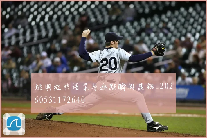 姚明经典语录与幽默瞬间集锦_20260531172640