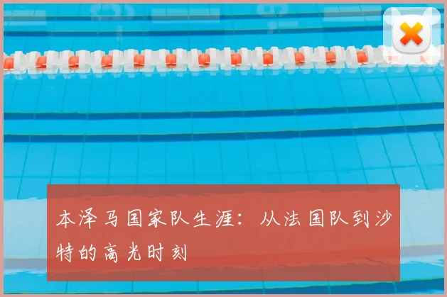 本泽马国家队生涯：从法国队到沙特的高光时刻