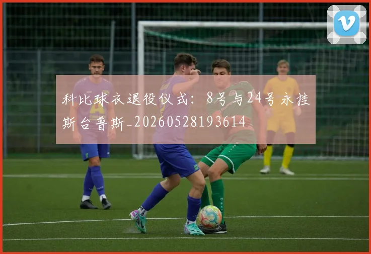 科比球衣退役仪式：8号与24号永挂斯台普斯_20260528193614